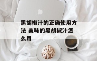 黑胡椒汁的正确使用方法 美味的黑胡椒汁怎么用