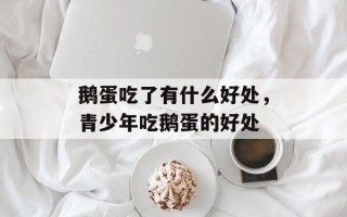 鹅蛋吃了有什么好处，青少年吃鹅蛋的好处