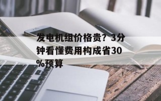 发电机组价格贵？3分钟看懂费用构成省30%预算