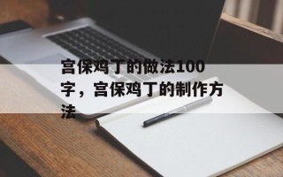 宫保鸡丁的做法100字，宫保鸡丁的制作方法