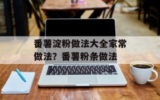 番薯淀粉做法大全家常做法？番薯粉条做法