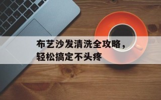 布艺沙发清洗全攻略，轻松搞定不头疼