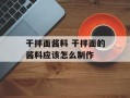 干拌面酱料 干拌面的酱料应该怎么制作