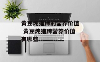 黄豆炖猪蹄的营养价值 黄豆炖猪蹄营养价值有哪些