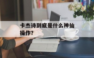 卡杰诗到底是什么神仙操作？