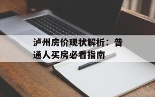 泸州房价现状解析：普通人买房必看指南