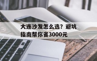 大连沙发怎么选？避坑指南帮你省3000元
