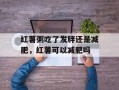 红薯粥吃了发胖还是减肥，红薯可以减肥吗