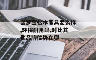喜梦宝松木家具怎么样,环保耐用吗,对比其他品牌优势在哪