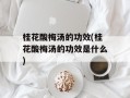 桂花酸梅汤的功效(桂花酸梅汤的功效是什么)