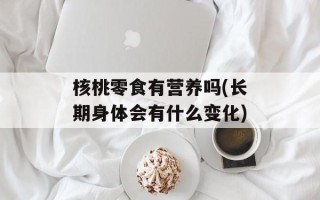 核桃零食有营养吗(长期身体会有什么变化)