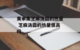 黄米黑芝麻汤圆的热量 芝麻汤圆的热量很高吗