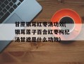 甘蔗银耳红枣汤功效(银耳莲子百合红枣枸杞汤甘遮是什么功效)