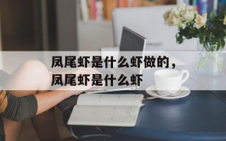 凤尾虾是什么虾做的，凤尾虾是什么虾