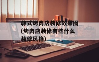 韩式烤肉店装修效果图(烤肉店装修有些什么装修风格)