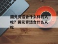 固元膏适合什么样的人吃？固元膏适合什么人吃