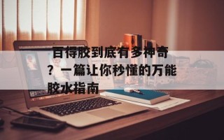  百得胶到底有多神奇？一篇让你秒懂的万能胶水指南
