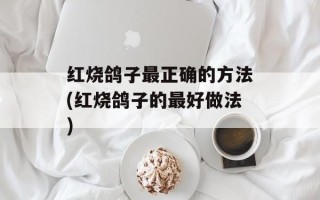红烧鸽子最正确的方法(红烧鸽子的最好做法)
