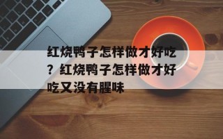 红烧鸭子怎样做才好吃？红烧鸭子怎样做才好吃又没有腥味