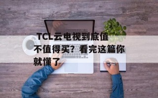  TCL云电视到底值不值得买？看完这篇你就懂了