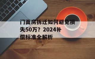 门面房拆迁如何避免损失50万？2024补偿标准全解析