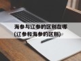 海参与辽参的区别在哪(辽参和海参的区别)