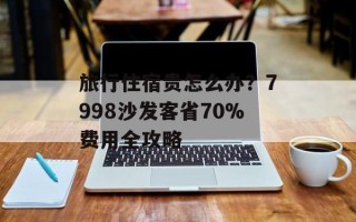 旅行住宿贵怎么办？7998沙发客省70%费用全攻略