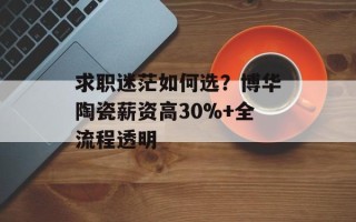 求职迷茫如何选？博华陶瓷薪资高30%+全流程透明