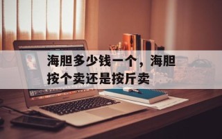 海胆多少钱一个，海胆按个卖还是按斤卖