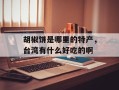 胡椒饼是哪里的特产，台湾有什么好吃的啊