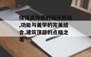 楼顶装饰塔的设计奥秘,功能与美学的完美结合,建筑顶部的点睛之笔