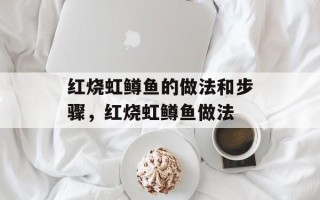 红烧虹鳟鱼的做法和步骤，红烧虹鳟鱼做法