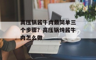 高压锅酱牛肉最简单三个步骤？高压锅炖酱牛肉怎么做
