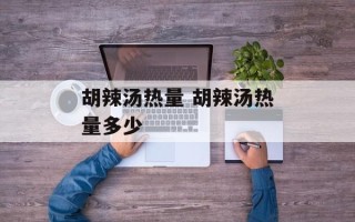 胡辣汤热量 胡辣汤热量多少