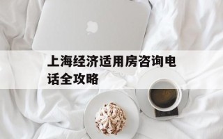上海经济适用房咨询电话全攻略