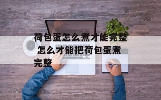 荷包蛋怎么煮才能完整 怎么才能把荷包蛋煮完整