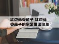 红烧蒜香茄子 红烧蒜香茄子的家常做法简单