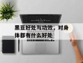 黑豆好处与功效，对身体都有什么好处