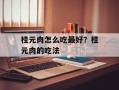 桂元肉怎么吃最好？桂元肉的吃法