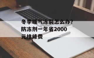 冬季暖气冻裂怎么办？防冻剂一年省2000元维修费