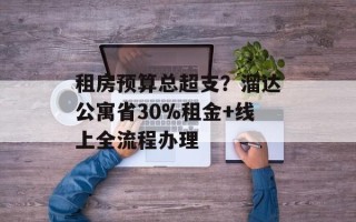 租房预算总超支？溜达公寓省30%租金+线上全流程办理