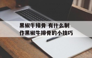 黑椒牛排骨 有什么制作黑椒牛排骨的小技巧