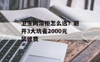 卫生间浴柜怎么选？避开3大坑省2000元装修费