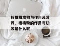 核桃粉功效与作用及营养，核桃粉的作用与功效是什么呢