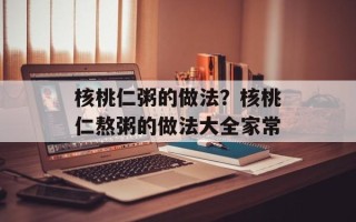 核桃仁粥的做法？核桃仁熬粥的做法大全家常