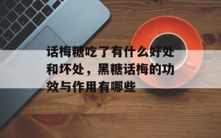 话梅糖吃了有什么好处和坏处，黑糖话梅的功效与作用有哪些