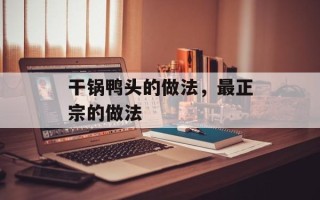 干锅鸭头的做法，最正宗的做法