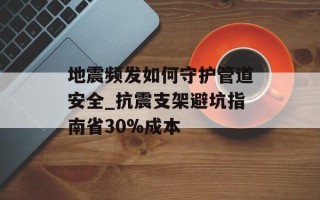 地震频发如何守护管道安全_抗震支架避坑指南省30%成本