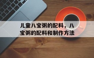 儿童八宝粥的配料，八宝粥的配料和制作方法
