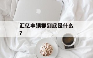 汇亿丰银郡到底是什么？